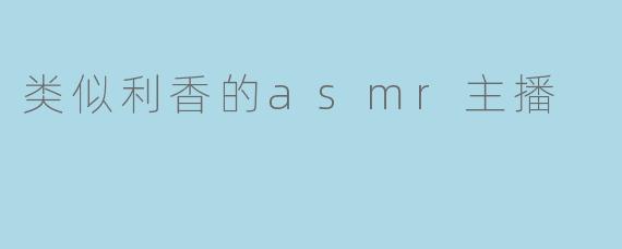 类似利香的asmr主播