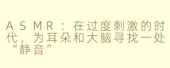 ASMR：在过度刺激的时代，为耳朵和大脑寻找一处“静音”
