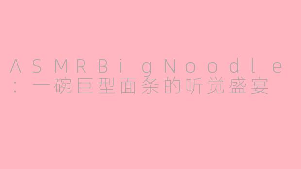 ASMRBigNoodle:一碗巨型面条的听觉盛宴