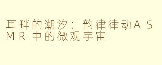 耳畔的潮汐:韵律律动ASMR中的微观宇宙