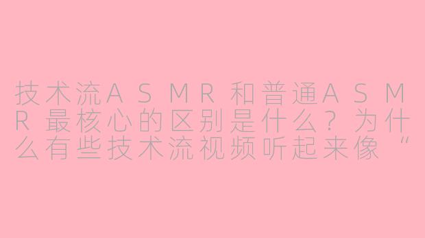 技术流ASMR和普通ASMR最核心的区别是什么?为什么有些技术流视频听起来像“白噪音”,而有些却让人头皮发麻、甚至起鸡皮疙瘩?-技术流 asmr