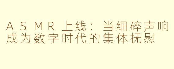 ASMR上线:当细碎声响成为数字时代的集体抚慰