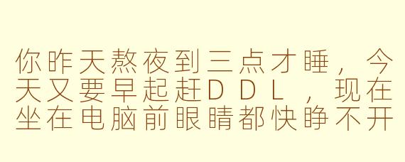你昨天熬夜到三点才睡，今天又要早起赶DDL，现在坐在电脑前眼睛都快睁不开了……能不能用ASMR的方式，让我在十分钟内放松下来，但又不会真的睡着？
