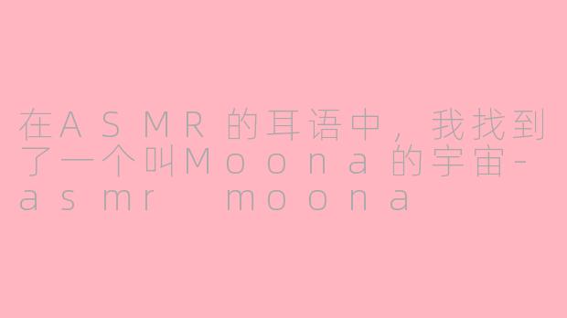 在ASMR的耳语中,我找到了一个叫Moona的宇宙-asmr moona