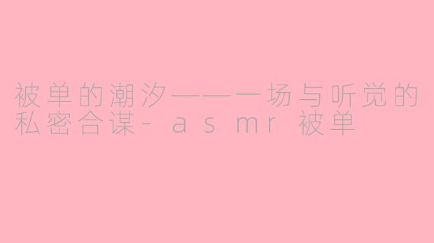 被单的潮汐——一场与听觉的私密合谋