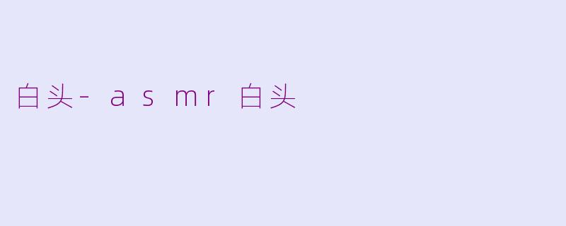 白头-asmr白头
