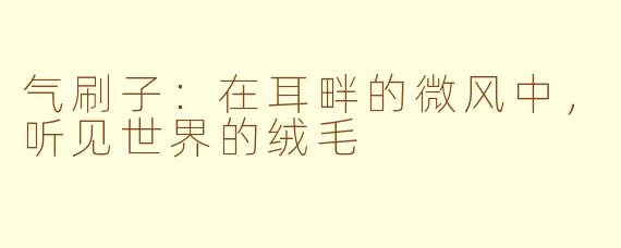 气刷子:在耳畔的微风中,听见世界的绒毛