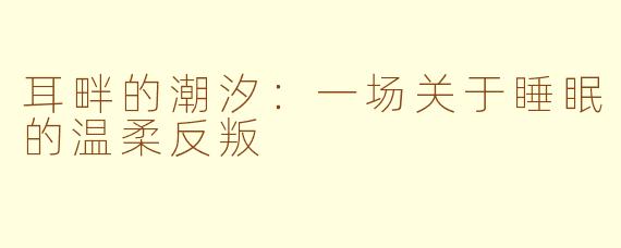耳畔的潮汐:一场关于睡眠的温柔反叛