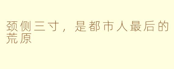 颈侧三寸,是都市人最后的荒原