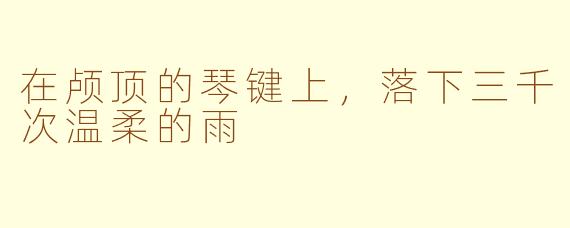 在颅顶的琴键上,落下三千次温柔的雨