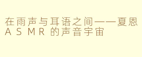 在雨声与耳语之间——夏恩ASMR的声音宇宙