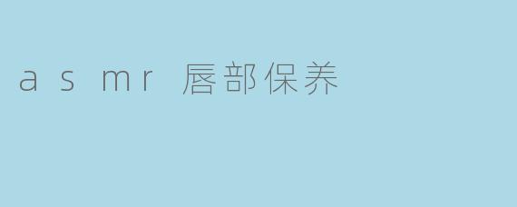 asmr唇部保养