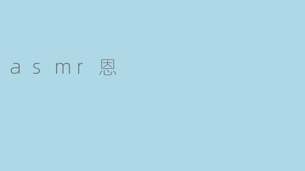 恩，是ASMR的元音，也是灵魂的按摩师