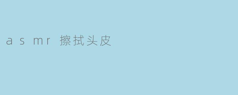 asmr擦拭头皮