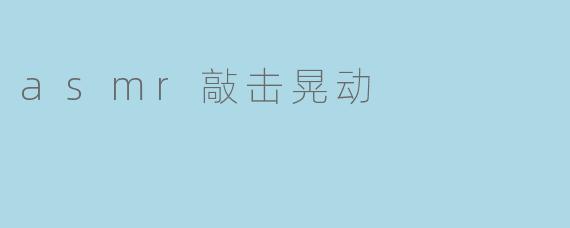 asmr敲击晃动