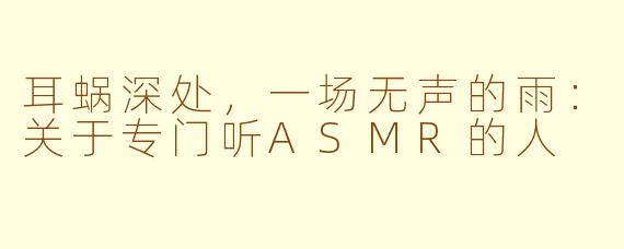 耳蜗深处,一场无声的雨:关于专门听ASMR的人