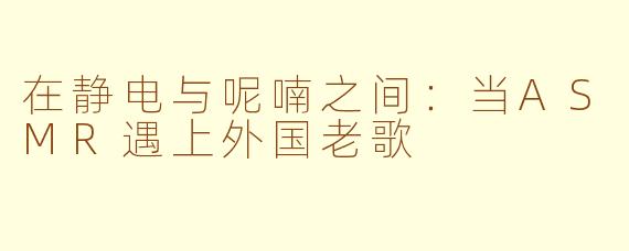 在静电与呢喃之间:当ASMR遇上外国老歌