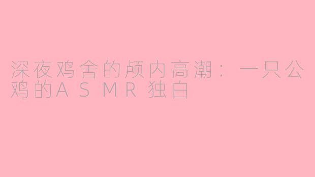 深夜鸡舍的颅内高潮:一只公鸡的ASMR独白