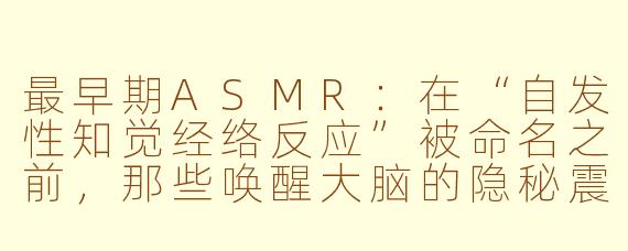 最早期ASMR:在“自发性知觉经络反应”被命名之前,那些唤醒大脑的隐秘震颤