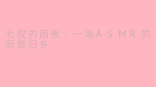 七叔的雨夜:一场ASMR的听觉归乡