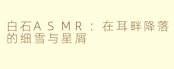 白石ASMR:在耳畔降落的细雪与星屑