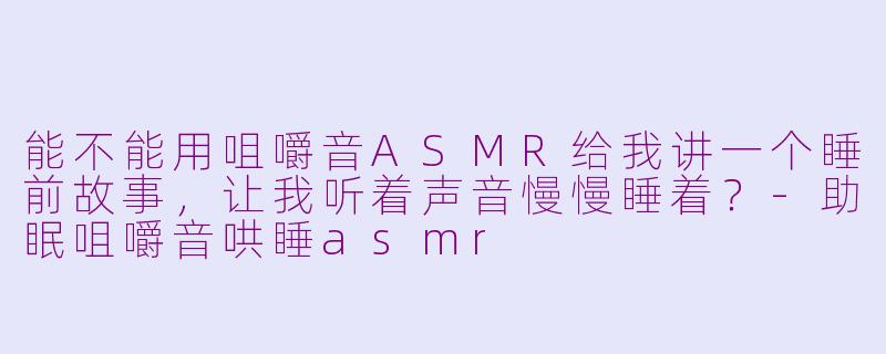 能不能用咀嚼音ASMR给我讲一个睡前故事,让我听着声音慢慢睡着?-助眠咀嚼音哄睡asmr