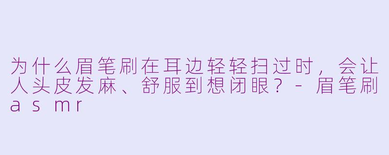 为什么眉笔刷在耳边轻轻扫过时，会让人头皮发麻、舒服到想闭眼？