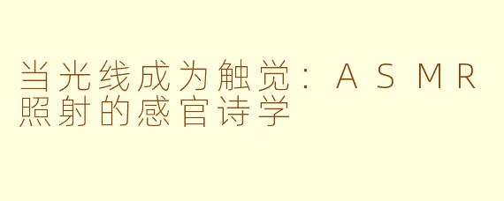 当光线成为触觉:ASMR照射的感官诗学