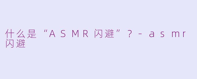 什么是“ASMR闪避”?-asmr闪避