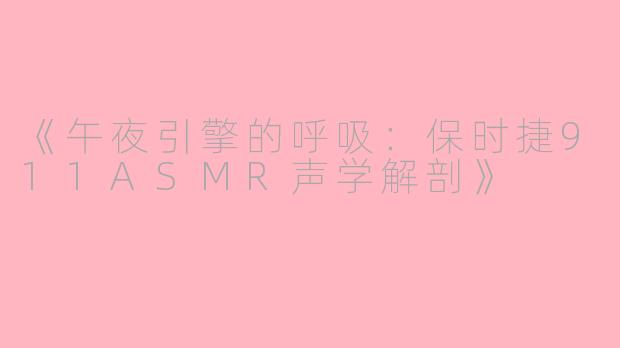 《午夜引擎的呼吸：保时捷911ASMR声学解剖》