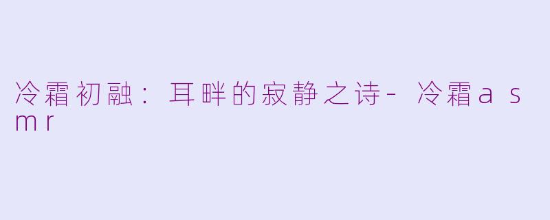 冷霜初融：耳畔的寂静之诗-冷霜asmr