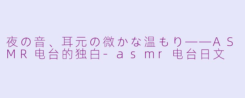 夜の音、耳元の微かな温もり——ASMR电台的独白