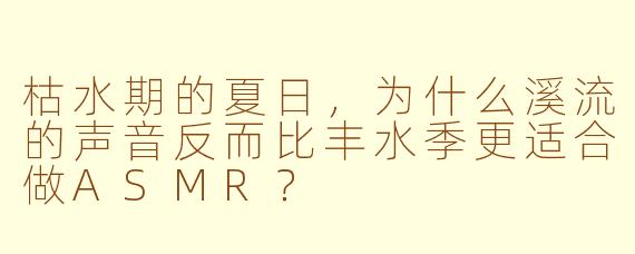 枯水期的夏日,为什么溪流的声音反而比丰水季更适合做ASMR?