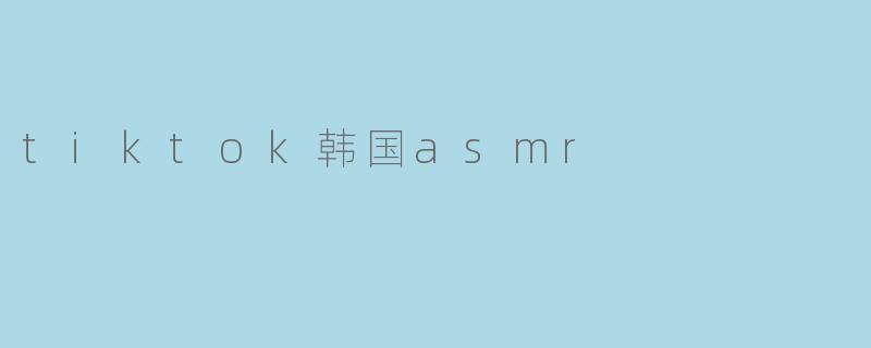 tiktok韩国asmr