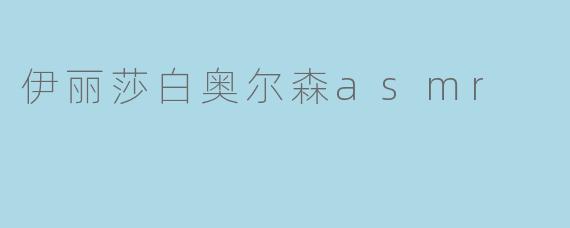伊丽莎白奥尔森asmr