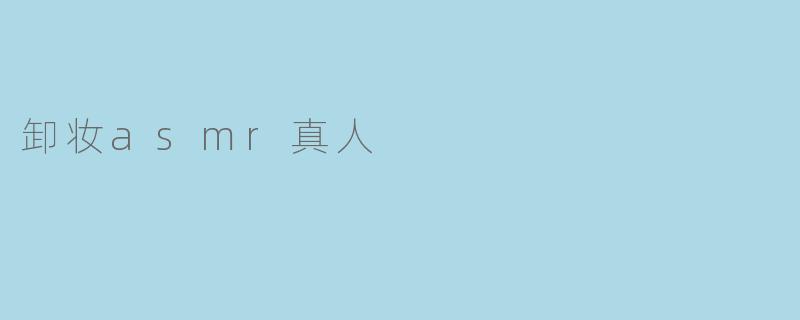 卸妆asmr真人
