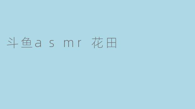斗鱼asmr花田