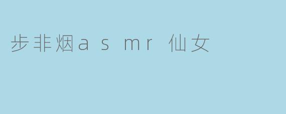 步非烟asmr仙女
