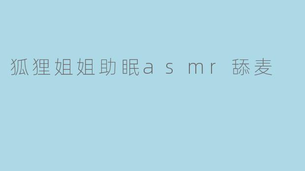狐狸姐姐助眠asmr舔麦