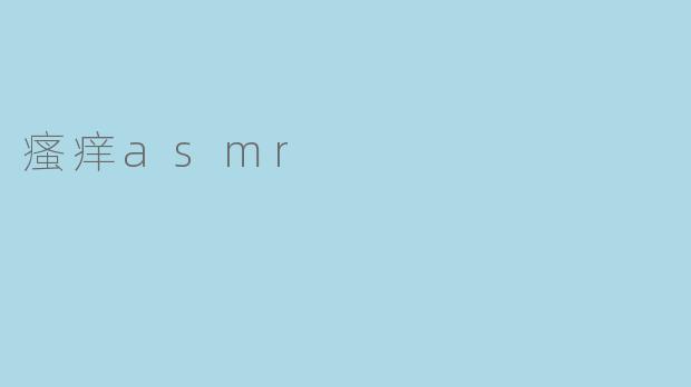 当皮肤开始低语：瘙痒ASMR的感官悖论与神经快感