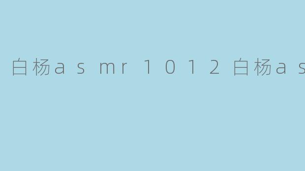 白杨asmr1012白杨asmr