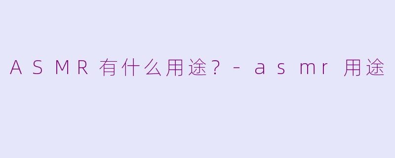 ASMR有什么用途？-asmr用途