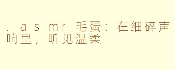 .asmr毛蛋:在细碎声响里,听见温柔