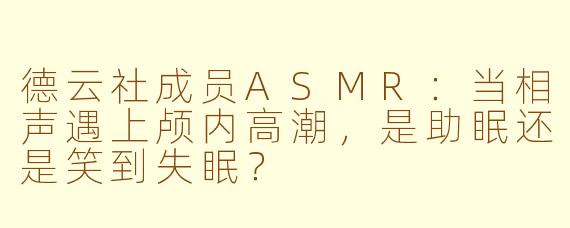 德云社成员ASMR：当相声遇上颅内高潮，是助眠还是笑到失眠？