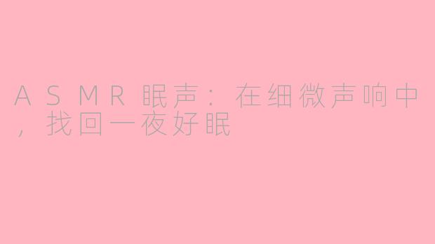 ASMR眠声:在细微声响中,找回一夜好眠