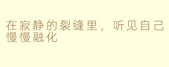 在寂静的裂缝里,听见自己慢慢融化