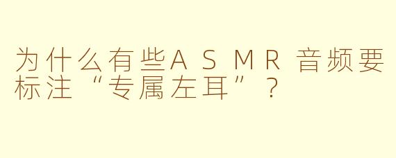 为什么有些ASMR音频要标注“专属左耳”?