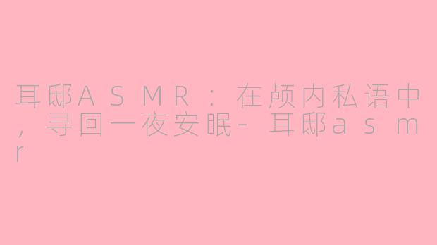 耳邸ASMR：在颅内私语中，寻回一夜安眠