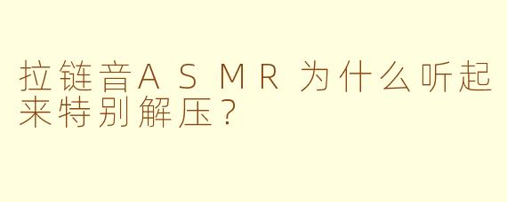 拉链音ASMR为什么听起来特别解压？