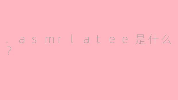 .asmrlatee是什么？